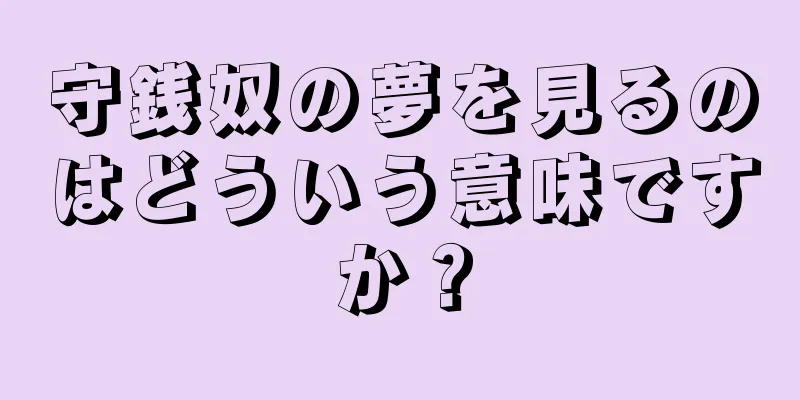 守銭奴の夢を見るのはどういう意味ですか？