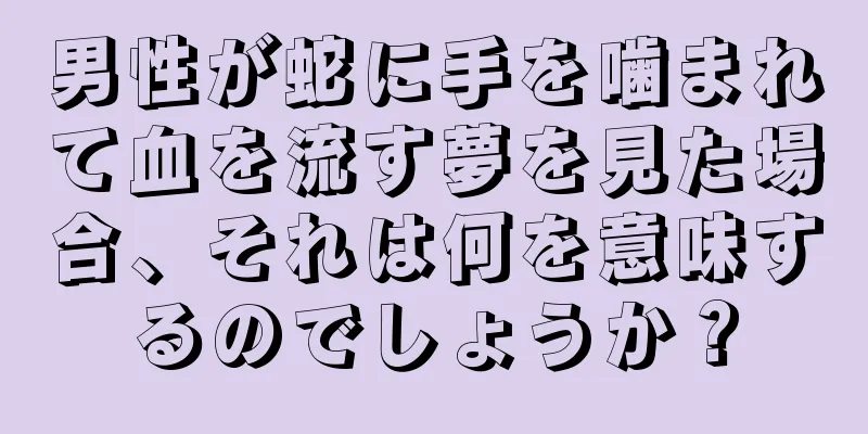 男性が蛇に手を噛まれて血を流す夢を見た場合、それは何を意味するのでしょうか？