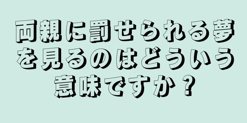 両親に罰せられる夢を見るのはどういう意味ですか？