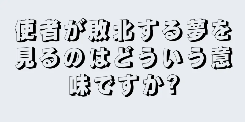 使者が敗北する夢を見るのはどういう意味ですか?