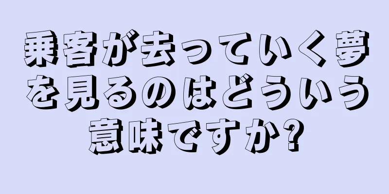乗客が去っていく夢を見るのはどういう意味ですか?