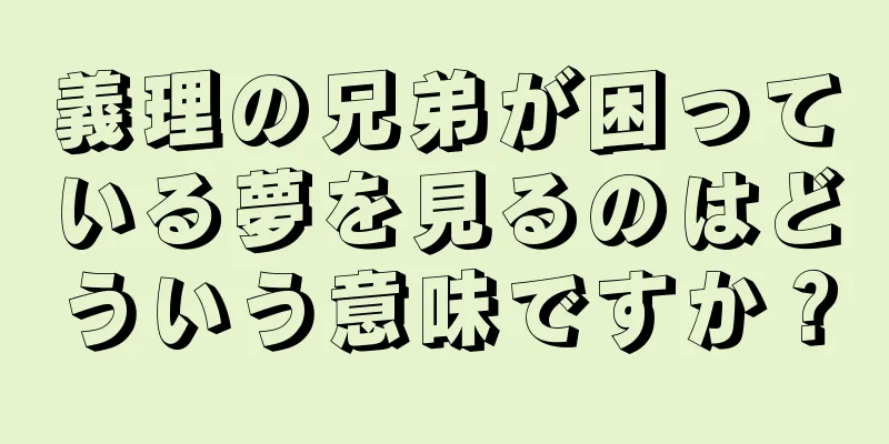 義理の兄弟が困っている夢を見るのはどういう意味ですか？