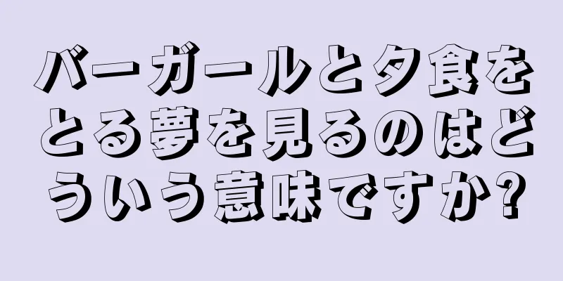 バーガールと夕食をとる夢を見るのはどういう意味ですか?