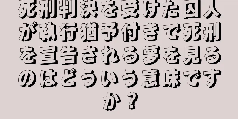 死刑判決を受けた囚人が執行猶予付きで死刑を宣告される夢を見るのはどういう意味ですか？