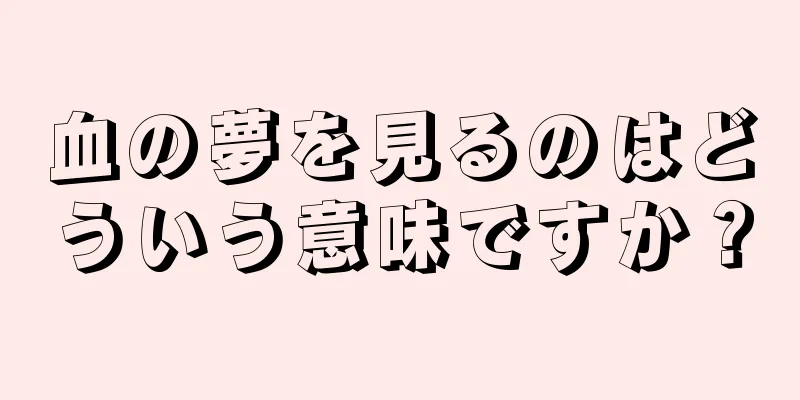 血の夢を見るのはどういう意味ですか？