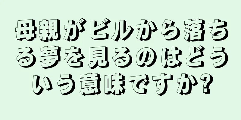 母親がビルから落ちる夢を見るのはどういう意味ですか?