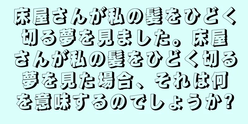 床屋さんが私の髪をひどく切る夢を見ました。床屋さんが私の髪をひどく切る夢を見た場合、それは何を意味するのでしょうか?