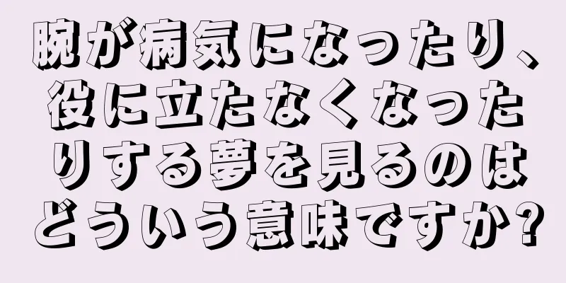腕が病気になったり、役に立たなくなったりする夢を見るのはどういう意味ですか?