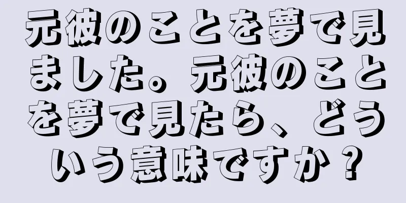 元彼のことを夢で見ました。元彼のことを夢で見たら、どういう意味ですか？
