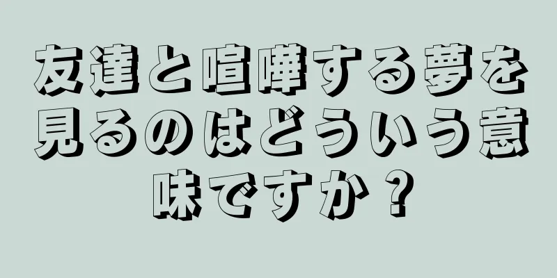 友達と喧嘩する夢を見るのはどういう意味ですか？
