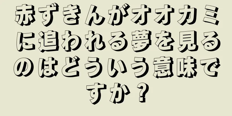 赤ずきんがオオカミに追われる夢を見るのはどういう意味ですか？