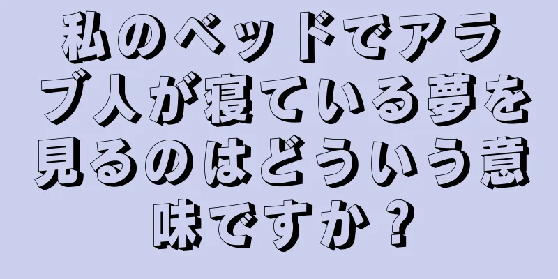 私のベッドでアラブ人が寝ている夢を見るのはどういう意味ですか？