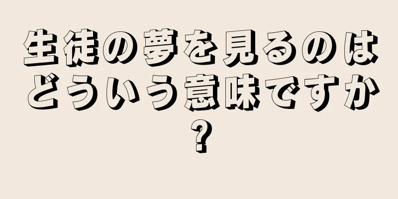 生徒の夢を見るのはどういう意味ですか?