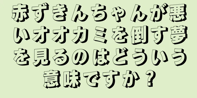 赤ずきんちゃんが悪いオオカミを倒す夢を見るのはどういう意味ですか？