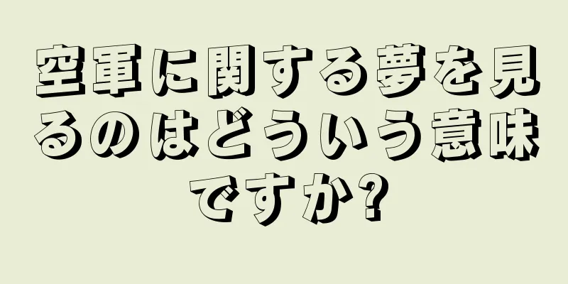 空軍に関する夢を見るのはどういう意味ですか?
