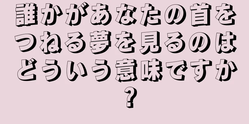 誰かがあなたの首をつねる夢を見るのはどういう意味ですか？