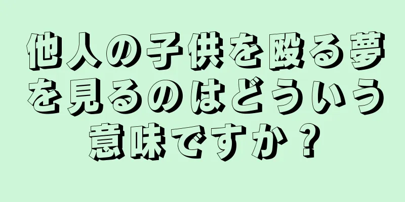 他人の子供を殴る夢を見るのはどういう意味ですか？