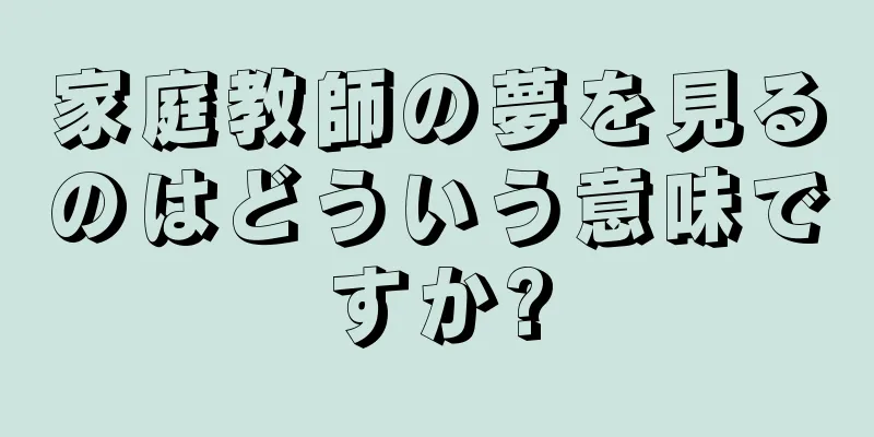 家庭教師の夢を見るのはどういう意味ですか?