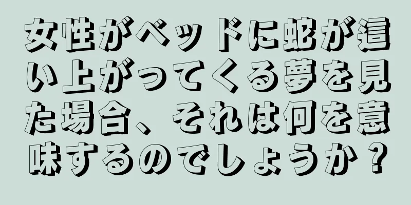 女性がベッドに蛇が這い上がってくる夢を見た場合、それは何を意味するのでしょうか？