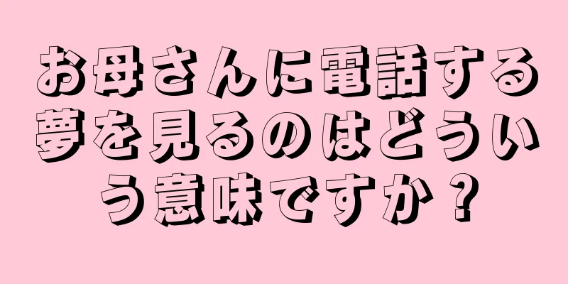 お母さんに電話する夢を見るのはどういう意味ですか？