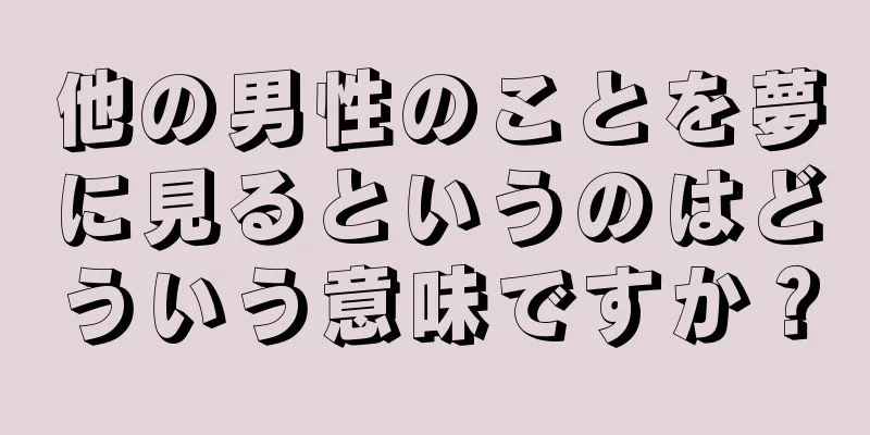 他の男性のことを夢に見るというのはどういう意味ですか？