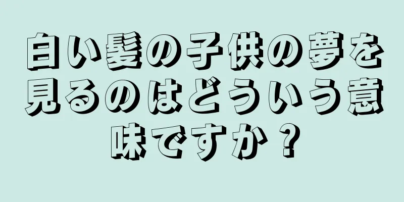 白い髪の子供の夢を見るのはどういう意味ですか？