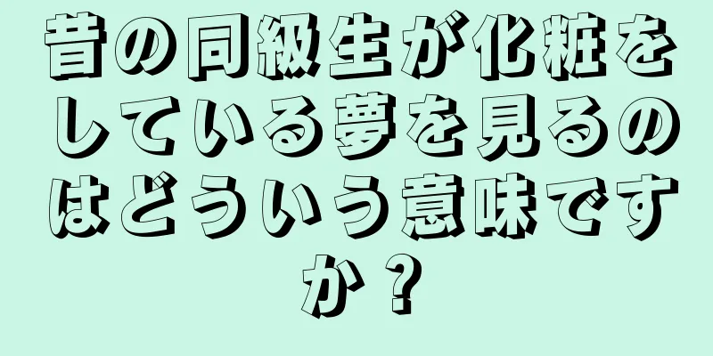 昔の同級生が化粧をしている夢を見るのはどういう意味ですか？