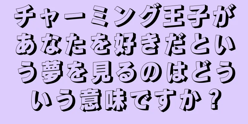 チャーミング王子があなたを好きだという夢を見るのはどういう意味ですか？