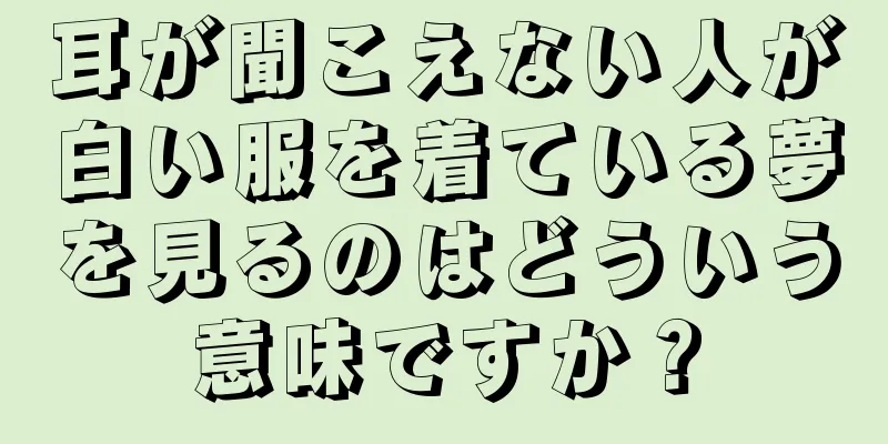 耳が聞こえない人が白い服を着ている夢を見るのはどういう意味ですか？