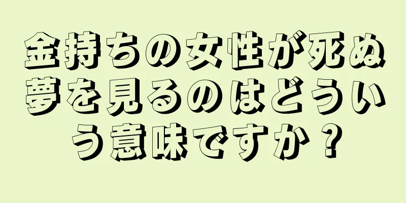 金持ちの女性が死ぬ夢を見るのはどういう意味ですか？