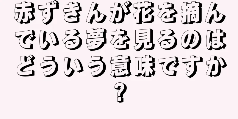 赤ずきんが花を摘んでいる夢を見るのはどういう意味ですか?