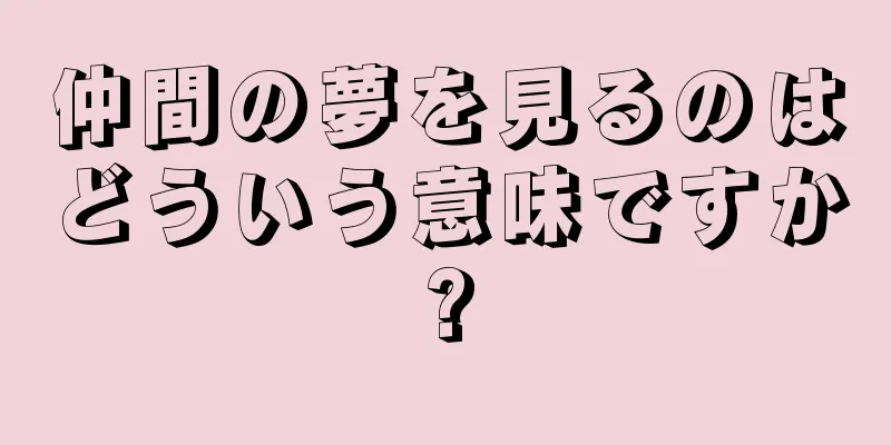 仲間の夢を見るのはどういう意味ですか?