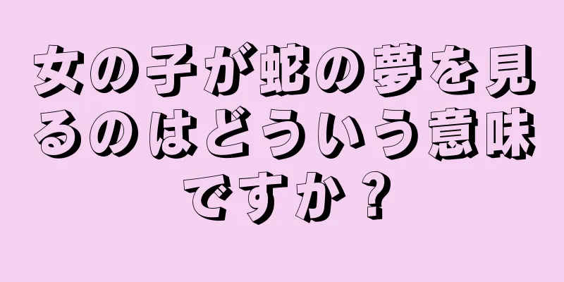 女の子が蛇の夢を見るのはどういう意味ですか？