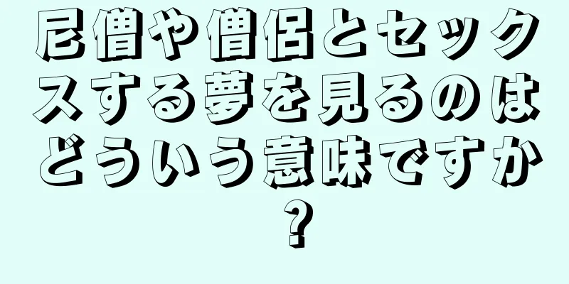 尼僧や僧侶とセックスする夢を見るのはどういう意味ですか？