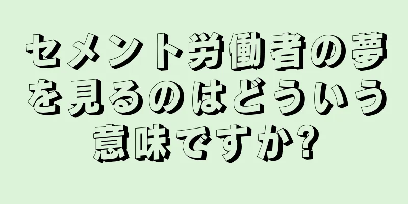 セメント労働者の夢を見るのはどういう意味ですか?