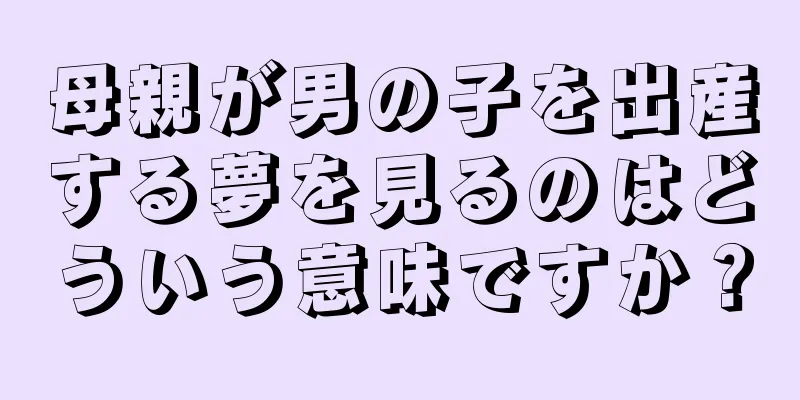 母親が男の子を出産する夢を見るのはどういう意味ですか？