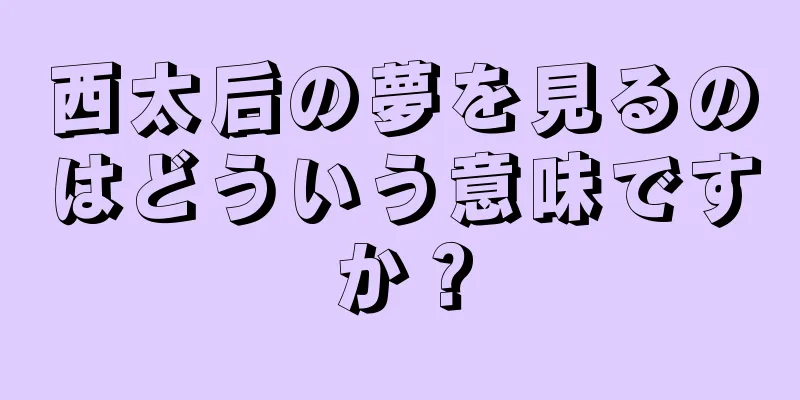 西太后の夢を見るのはどういう意味ですか？