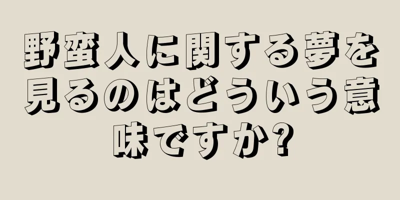 野蛮人に関する夢を見るのはどういう意味ですか?