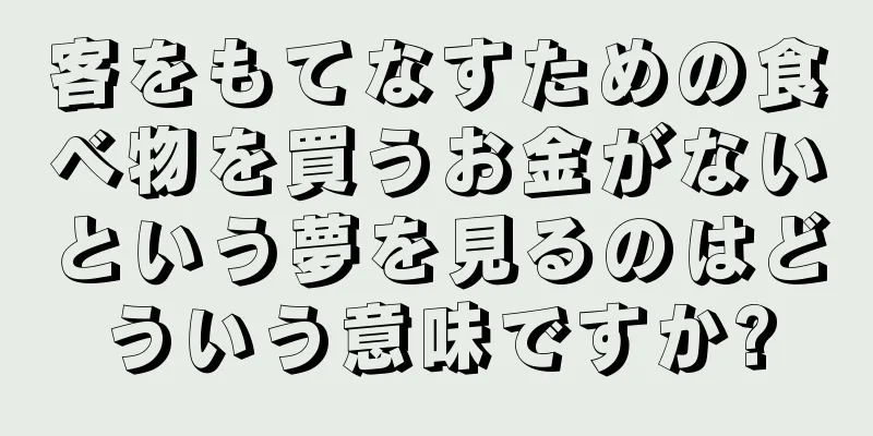 客をもてなすための食べ物を買うお金がないという夢を見るのはどういう意味ですか?