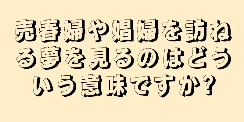 売春婦や娼婦を訪ねる夢を見るのはどういう意味ですか?