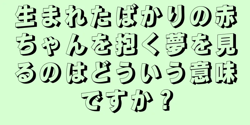 生まれたばかりの赤ちゃんを抱く夢を見るのはどういう意味ですか？
