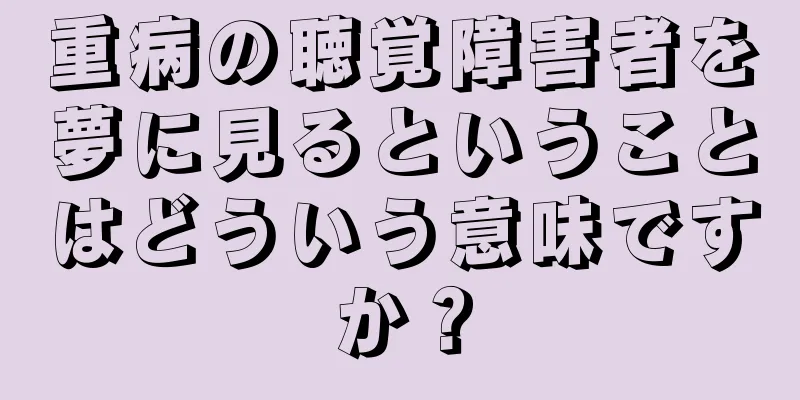 重病の聴覚障害者を夢に見るということはどういう意味ですか？