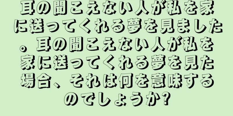 耳の聞こえない人が私を家に送ってくれる夢を見ました。耳の聞こえない人が私を家に送ってくれる夢を見た場合、それは何を意味するのでしょうか?