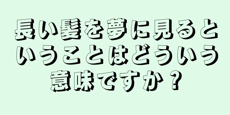 長い髪を夢に見るということはどういう意味ですか？