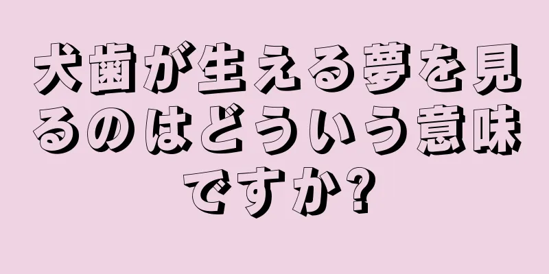 犬歯が生える夢を見るのはどういう意味ですか?