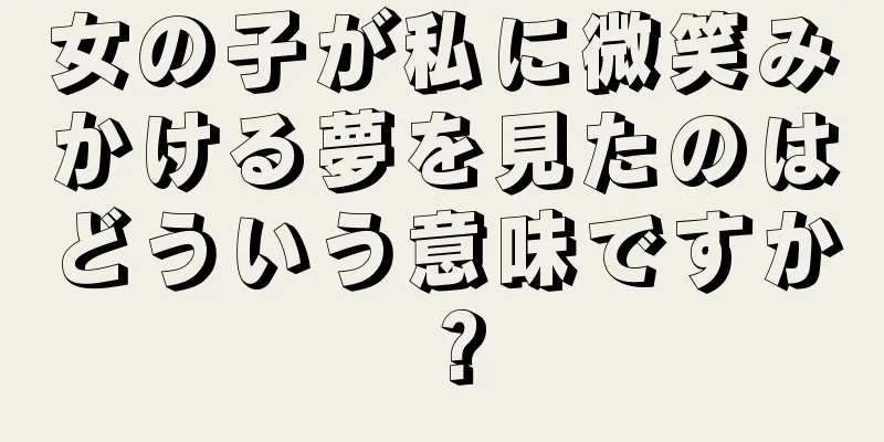 女の子が私に微笑みかける夢を見たのはどういう意味ですか？
