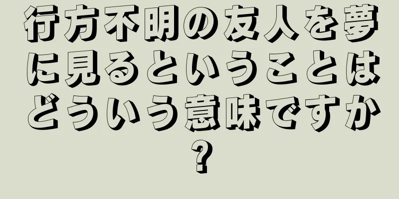 行方不明の友人を夢に見るということはどういう意味ですか?