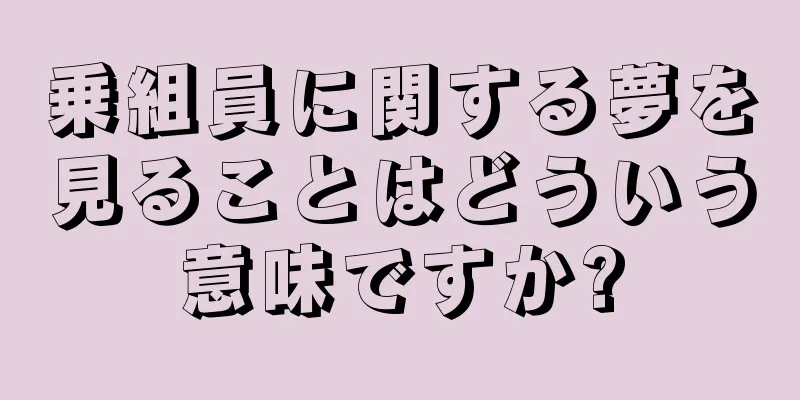 乗組員に関する夢を見ることはどういう意味ですか?