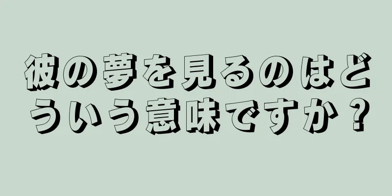 彼の夢を見るのはどういう意味ですか？