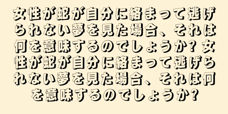 女性が蛇が自分に絡まって逃げられない夢を見た場合、それは何を意味するのでしょうか? 女性が蛇が自分に絡まって逃げられない夢を見た場合、それは何を意味するのでしょうか?